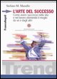 L' arte del successo. Come ottenere successo nella vita e nel lavoro ottenendo il meglio da s?e dagli altr